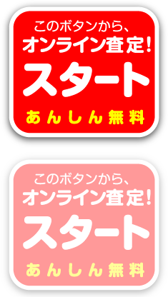 このボタンから、オンライン査定！スタート　あんしん無料